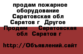 продам пожарное оборудование - Саратовская обл., Саратов г. Другое » Продам   . Саратовская обл.,Саратов г.